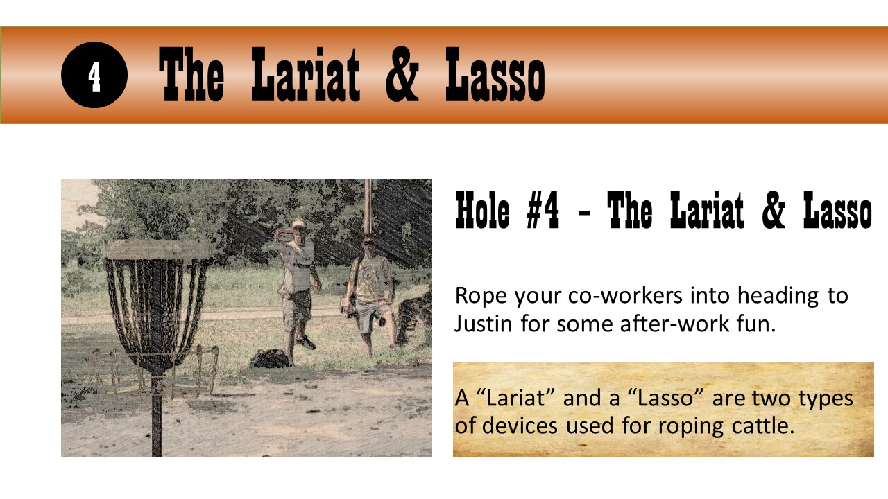 Hole #4 – The Lariat & Lasso - Rope your co-workers into heading to Justin for some after-work fun.  A “Lariat” and a “Lasso” are two types of devices used for roping cattle.