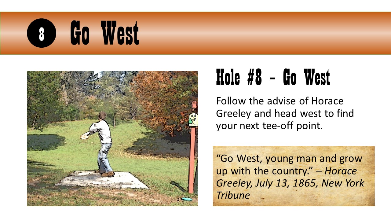 Hole #8 – Go West - Follow the advise of Horace Greeley and head west to find your next tee-off point.  “Go West, young man and grow up with the country.” – Horace Greeley, July 13, 1865, New York Tribune.